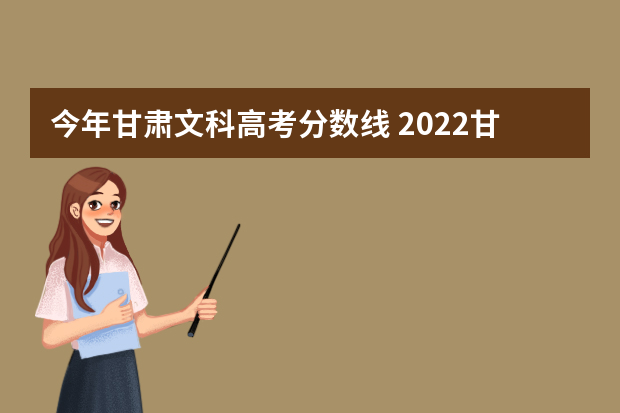 今年甘肃文科高考分数线 2022甘肃省一模文科分数线